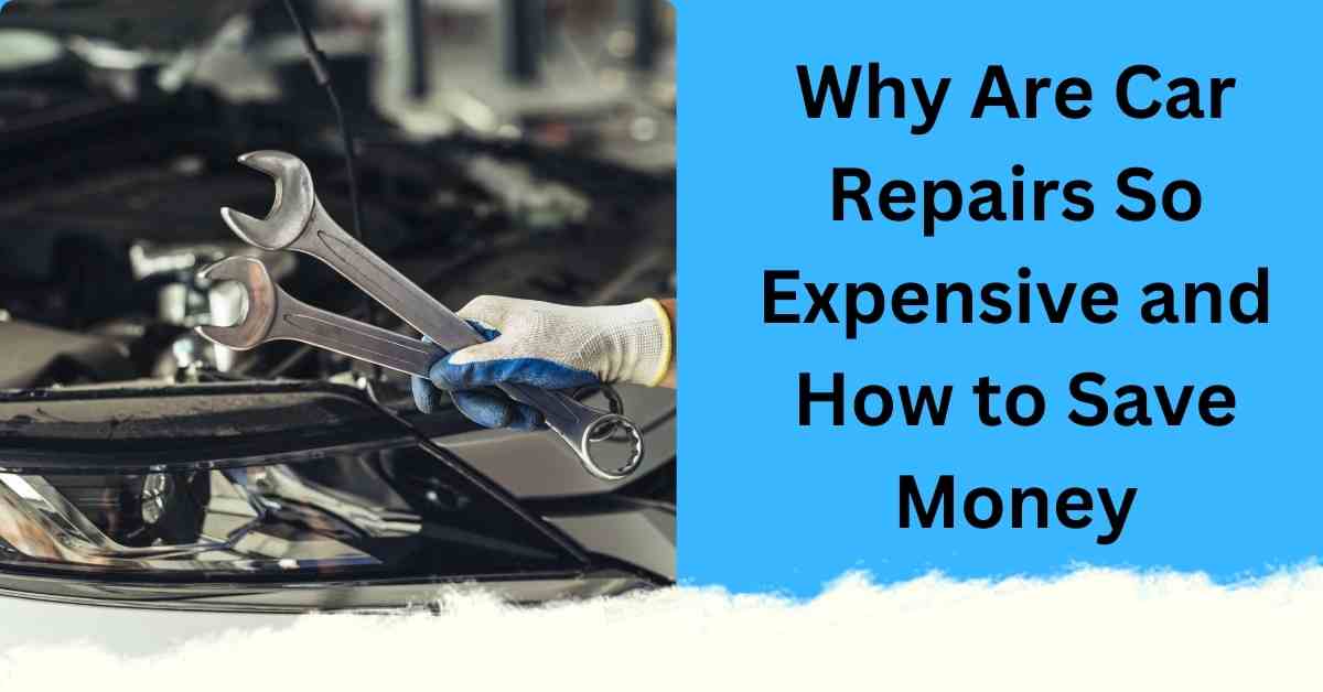 Why Are Car Repairs So Expensive and How to Save Money