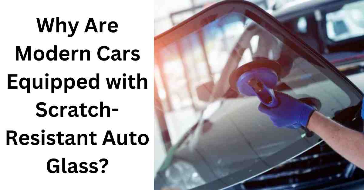 Why Are Modern Cars Equipped with Scratch-Resistant Auto Glass?