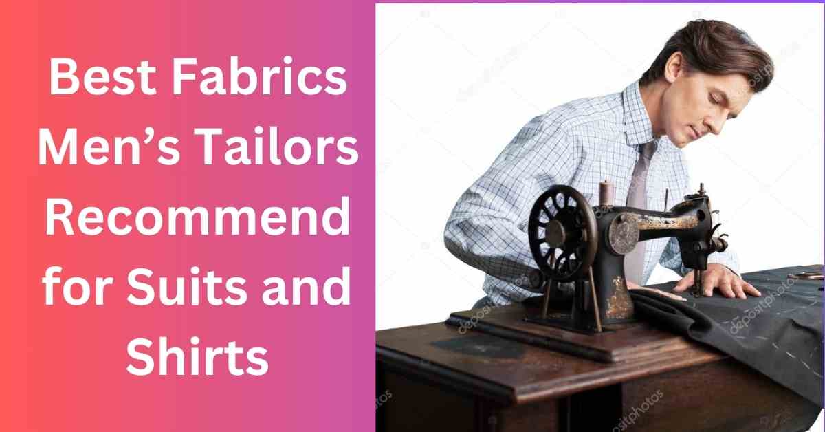 Best Fabrics Men’s Tailors Recommend for Suits and Shirts