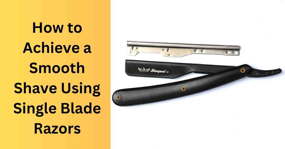 How to Achieve a Smooth Shave Using Single Blade Razors