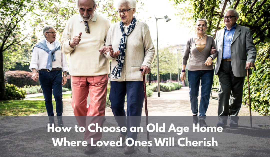 How to Choose an Old Age Home Where Loved Ones Will Cherish
