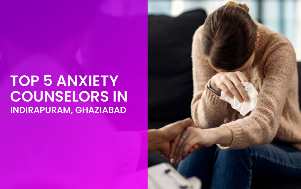 Top 5 Anxiety Counselors in Indirapuram, Ghaziabad
