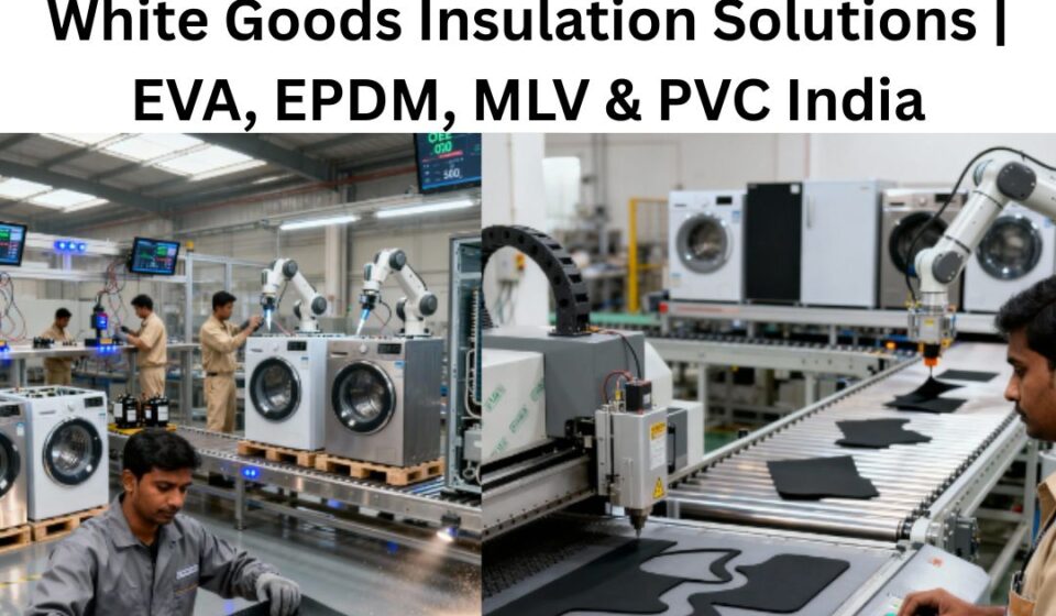 White Goods Insulation Solutions, White goods industry, EVA Insulation,EPDM flooring, EPDM Insulation, MLV Insulation,Mass Loaded Vinyl Manufacturer,Mass Loaded Vinyl Noise Barrier Sheet, PVC India, PVC Vinyl Flooring,pvc vinyl flooring sheet price, Super Floorings Group